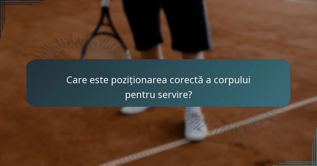 Care este poziționarea corectă a corpului pentru servire?