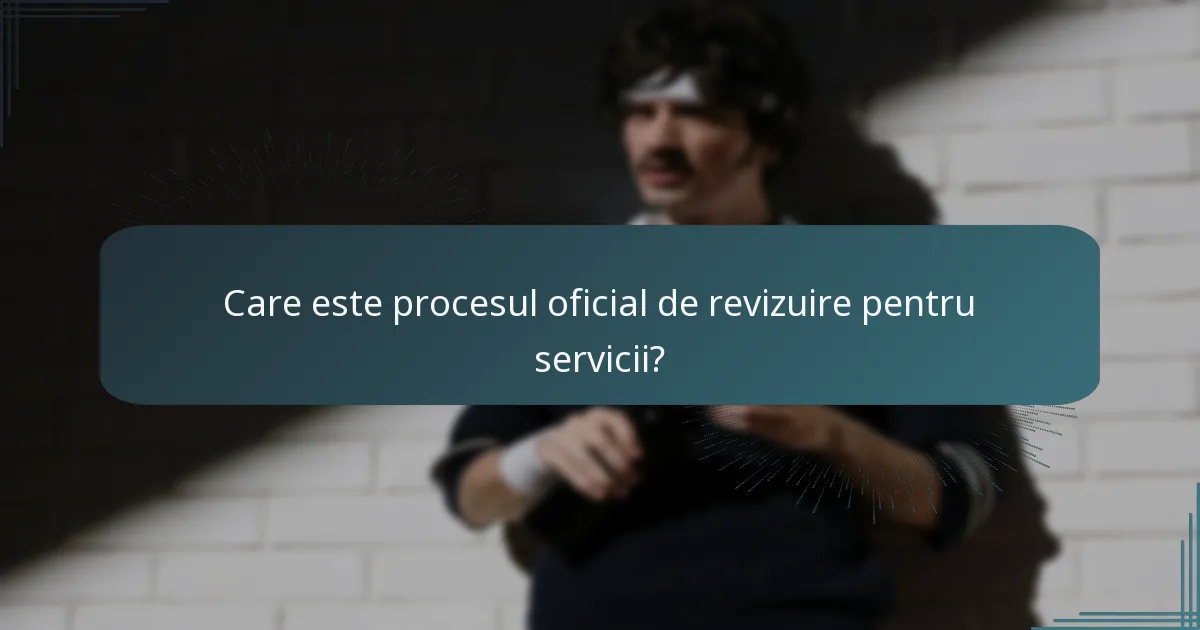 Care este procesul oficial de revizuire pentru servicii?