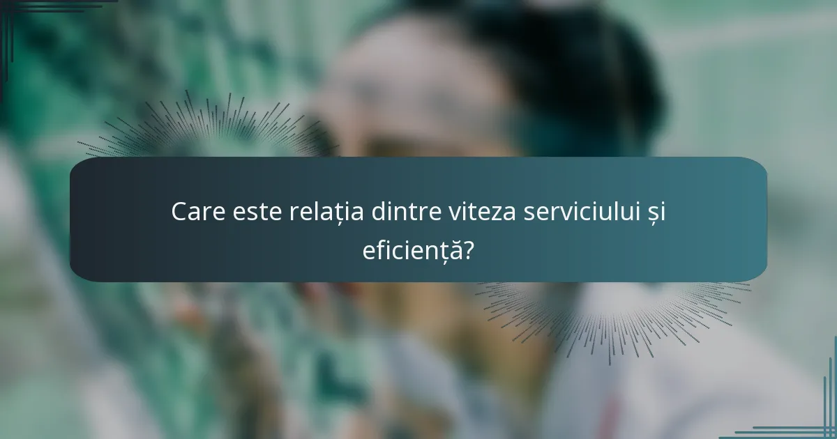 Care este relația dintre viteza serviciului și eficiență?