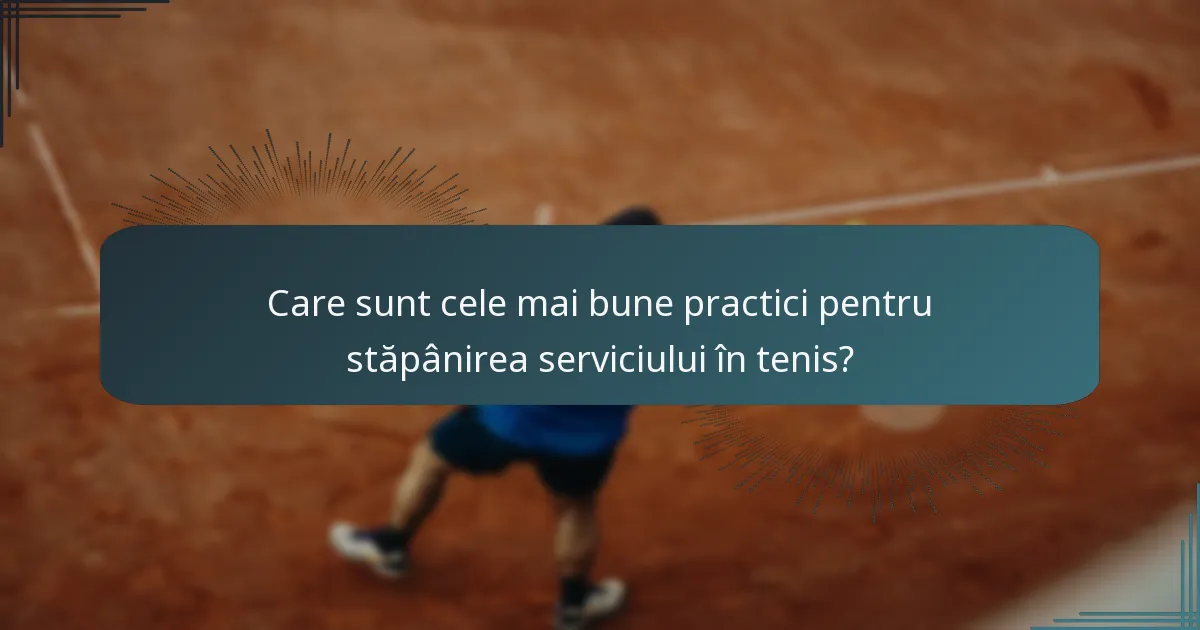 Care sunt cele mai bune practici pentru stăpânirea serviciului în tenis?