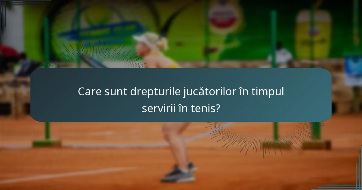 Care sunt drepturile jucătorilor în timpul servirii în tenis?