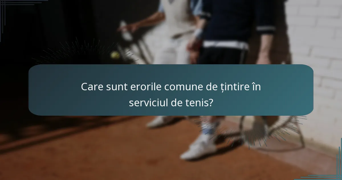 Care sunt erorile comune de țintire în serviciul de tenis?
