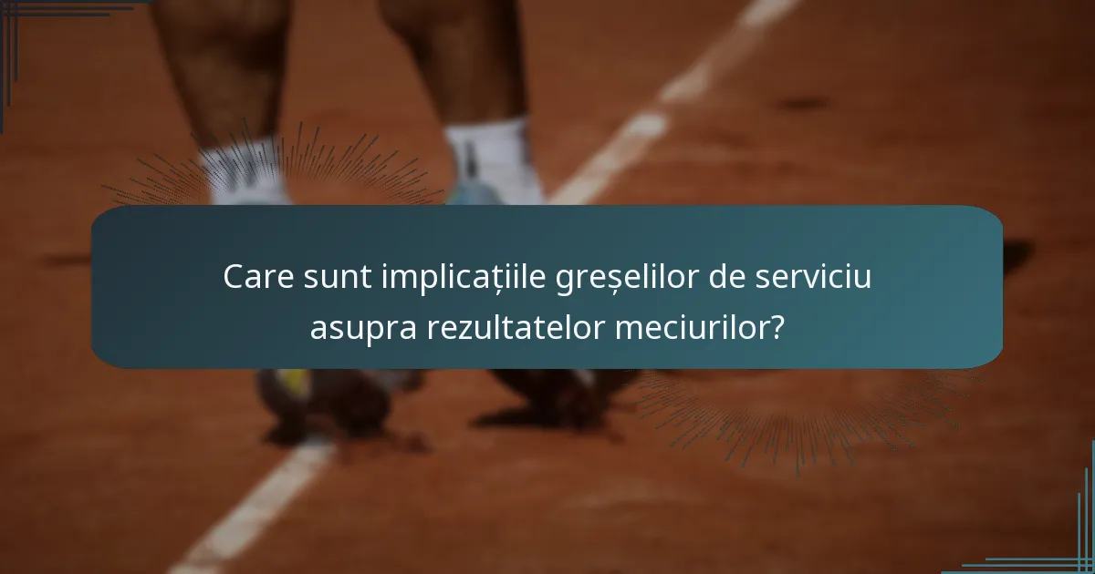 Care sunt implicațiile greșelilor de serviciu asupra rezultatelor meciurilor?