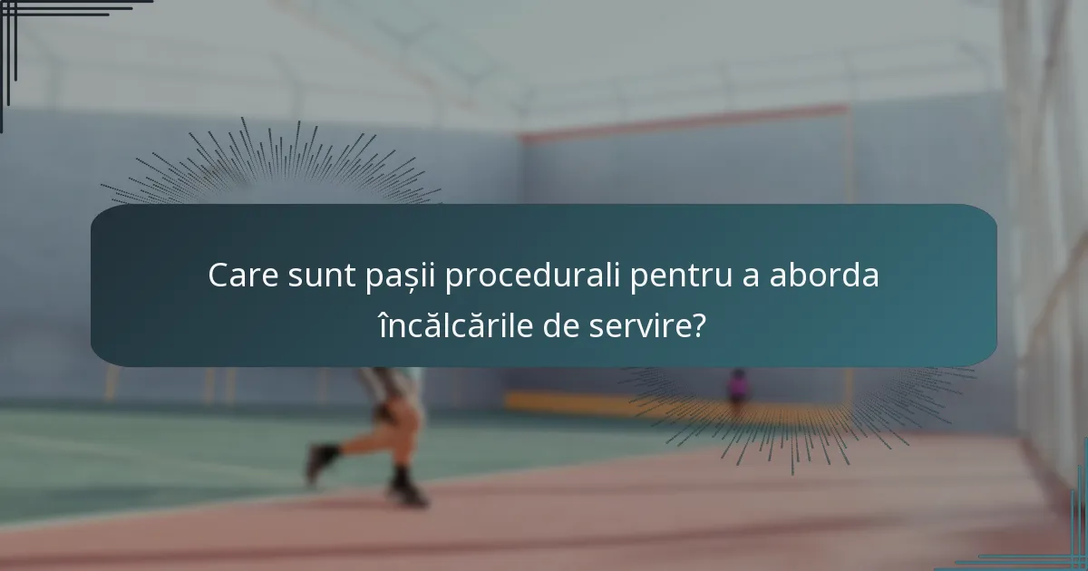 Care sunt pașii procedurali pentru a aborda încălcările de servire?