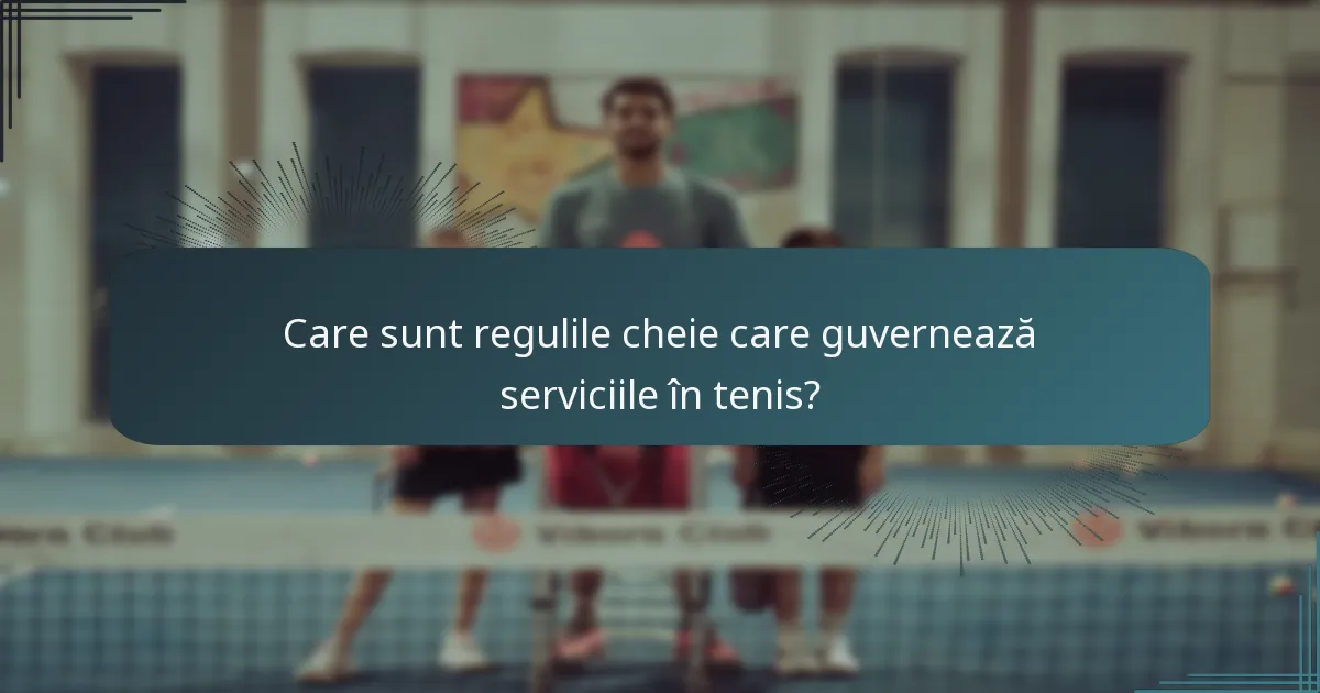 Care sunt regulile cheie care guvernează serviciile în tenis?