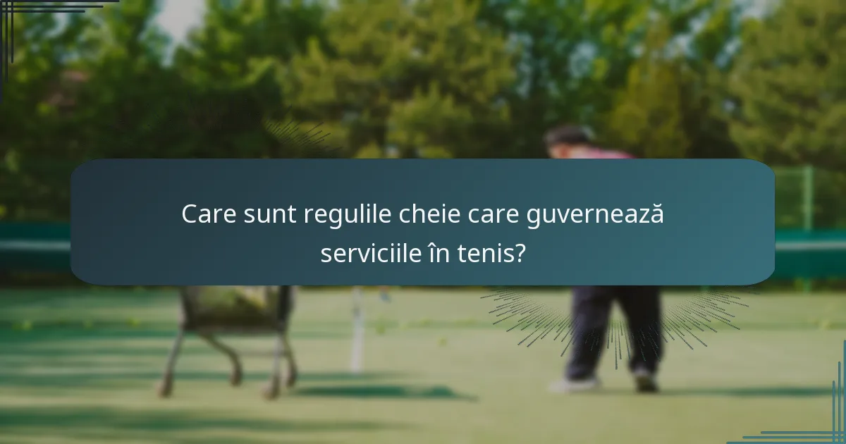 Care sunt regulile cheie care guvernează serviciile în tenis?