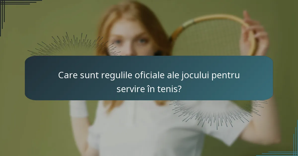 Care sunt regulile oficiale ale jocului pentru servire în tenis?
