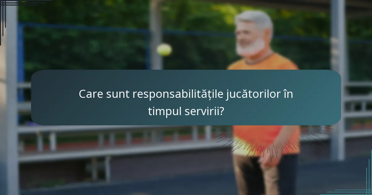 Care sunt responsabilitățile jucătorilor în timpul servirii?