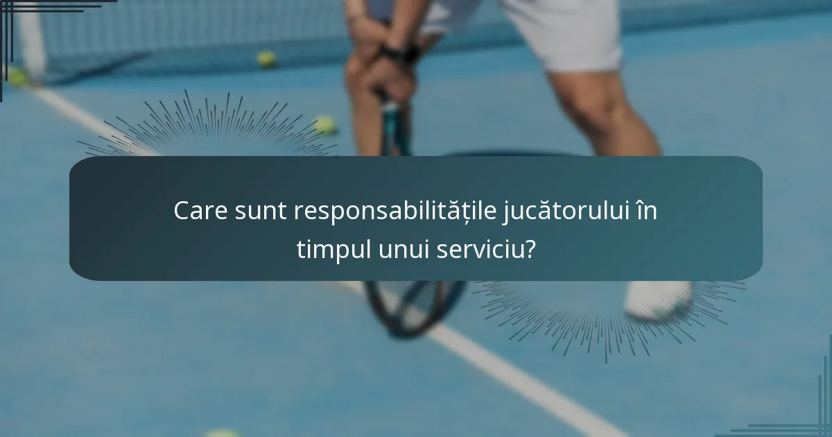 Care sunt responsabilitățile jucătorului în timpul unui serviciu?