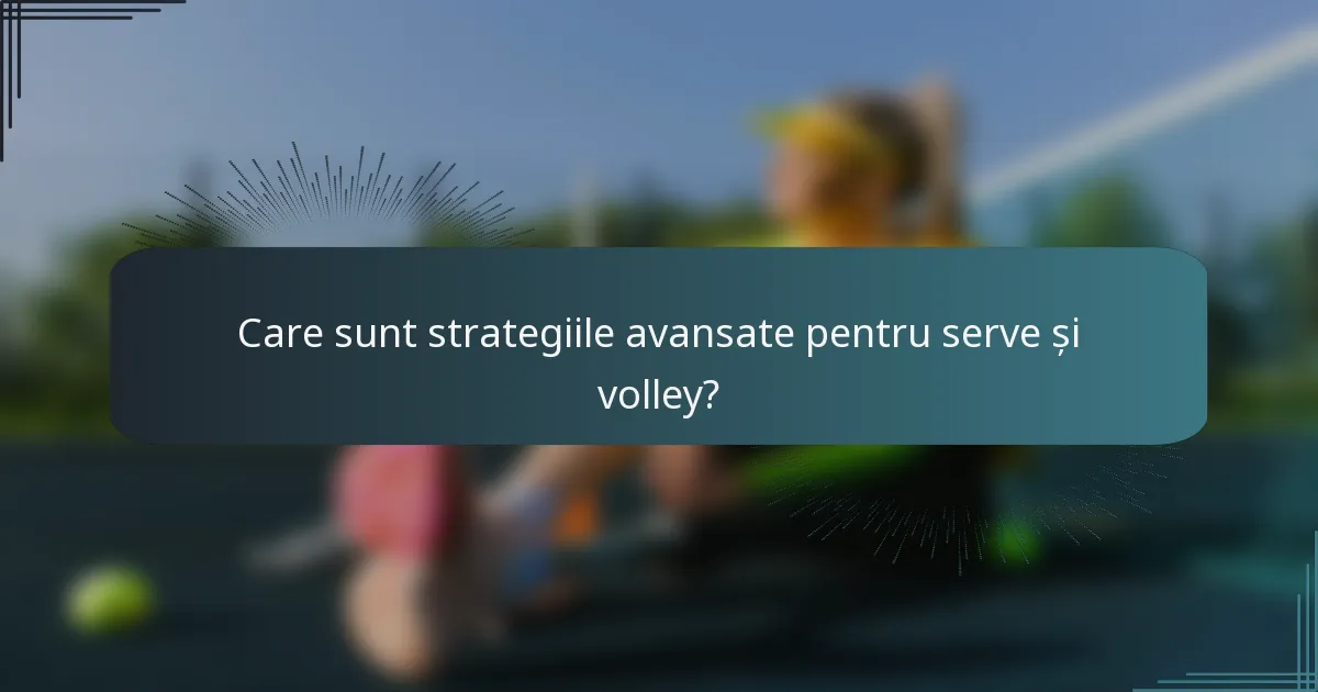 Care sunt strategiile avansate pentru serve și volley?