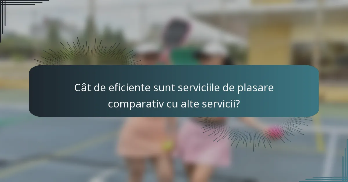 Cât de eficiente sunt serviciile de plasare comparativ cu alte servicii?