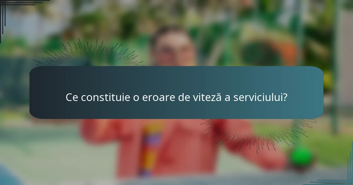 Ce constituie o eroare de viteză a serviciului?
