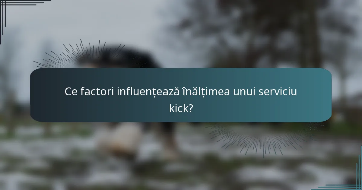 Ce factori influențează înălțimea unui serviciu kick?