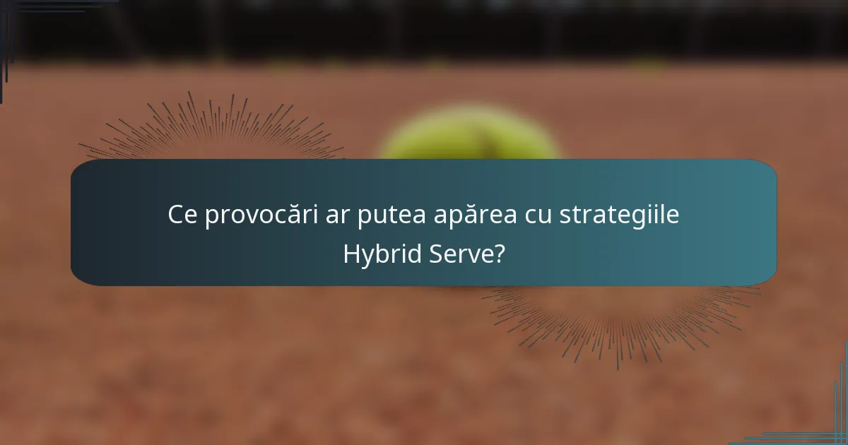Ce provocări ar putea apărea cu strategiile Hybrid Serve?