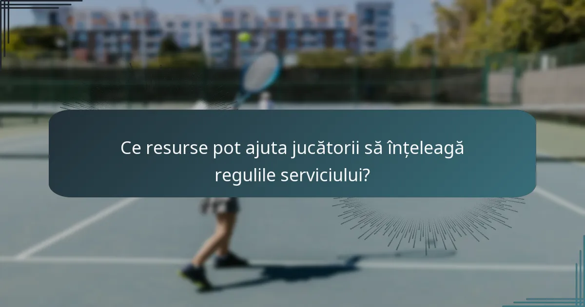 Ce resurse pot ajuta jucătorii să înțeleagă regulile serviciului?