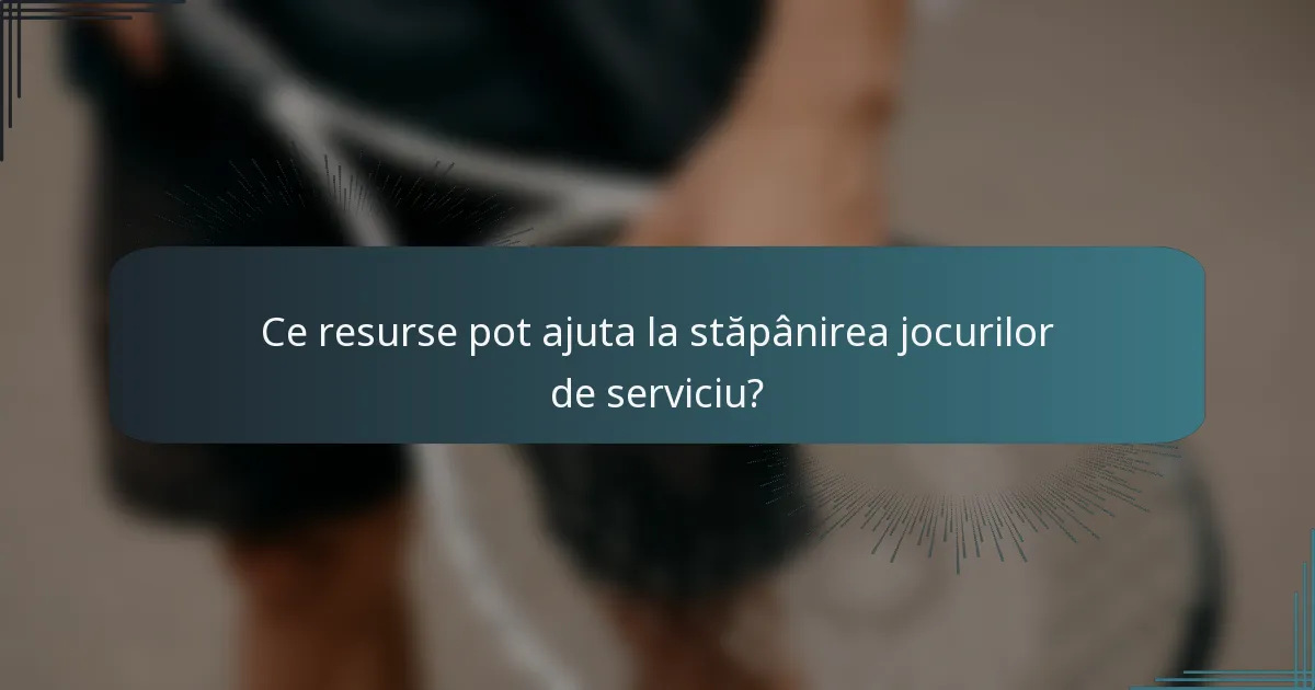 Ce resurse pot ajuta la stăpânirea jocurilor de serviciu?
