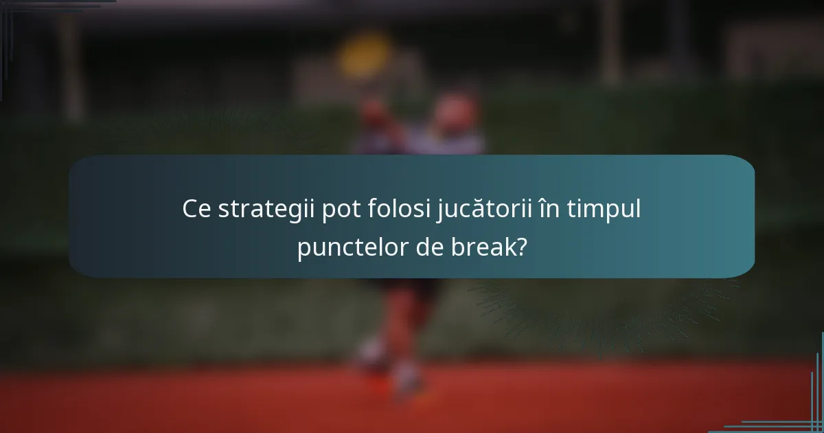 Ce strategii pot folosi jucătorii în timpul punctelor de break?