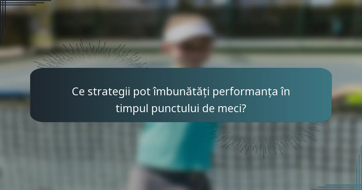 Ce strategii pot îmbunătăți performanța în timpul punctului de meci?
