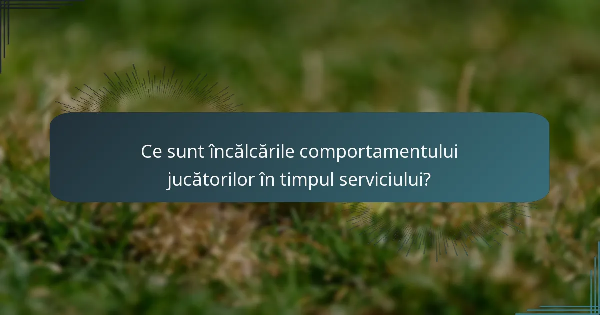 Ce sunt încălcările comportamentului jucătorilor în timpul serviciului?