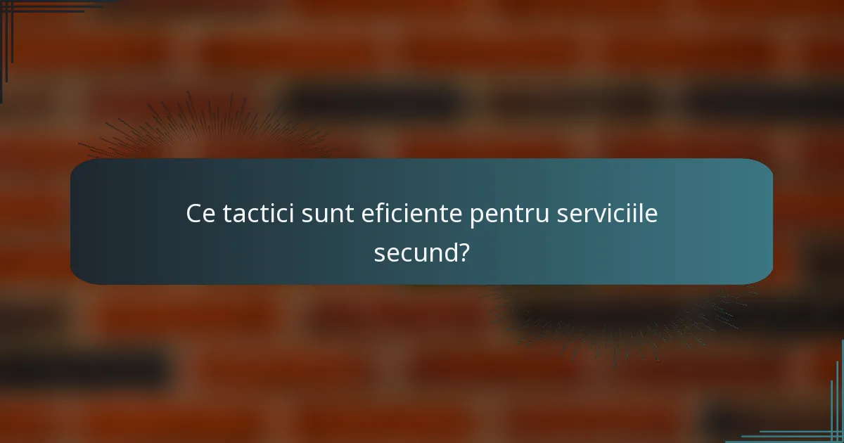 Ce tactici sunt eficiente pentru serviciile secund?