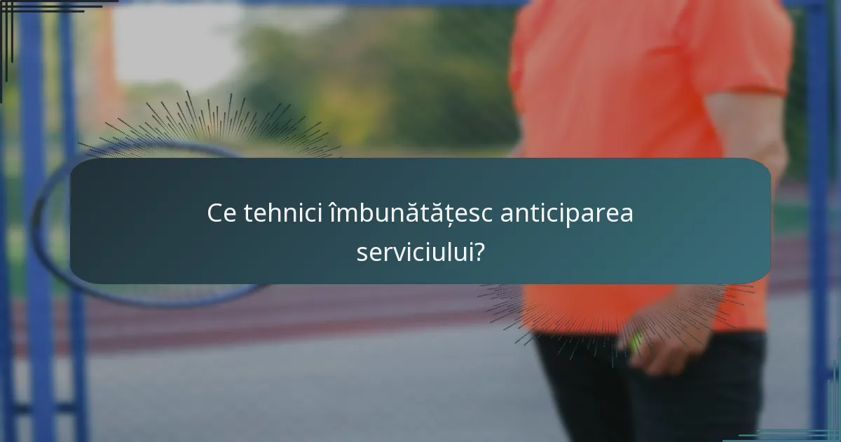 Ce tehnici îmbunătățesc anticiparea serviciului?