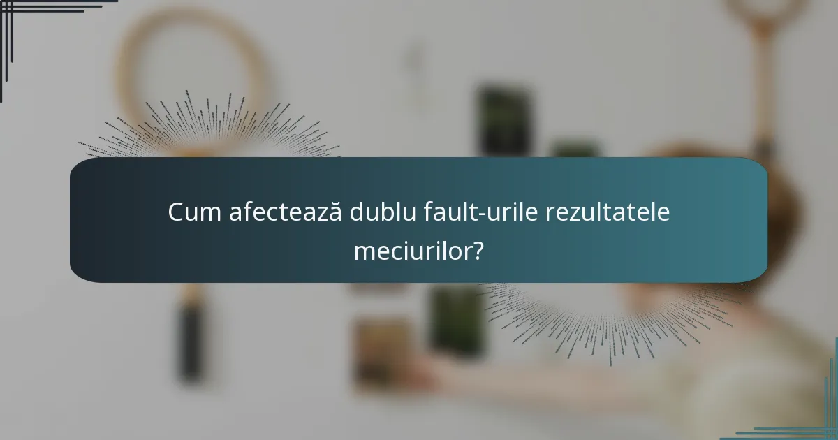 Cum afectează dublu fault-urile rezultatele meciurilor?