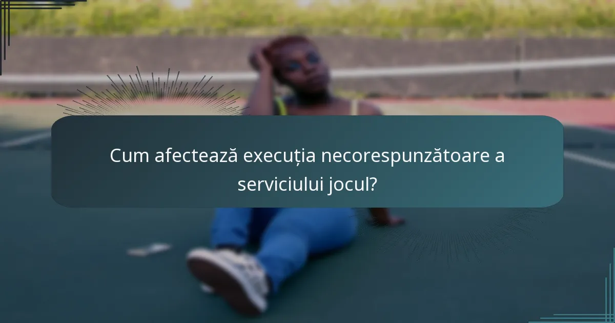 Cum afectează execuția necorespunzătoare a serviciului jocul?