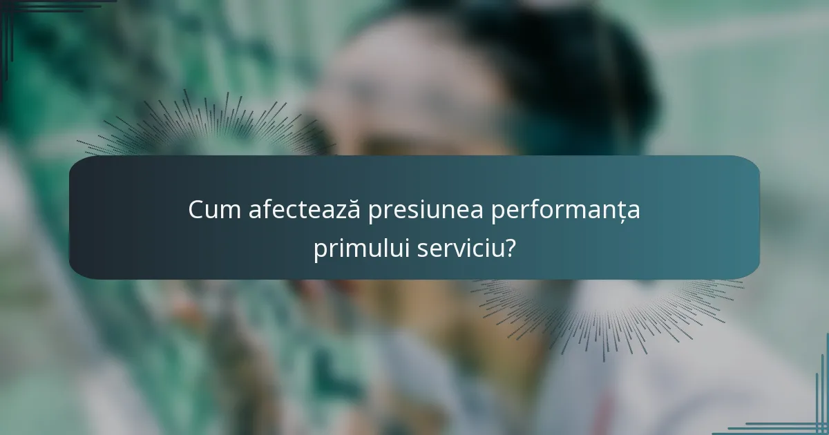Cum afectează presiunea performanța primului serviciu?
