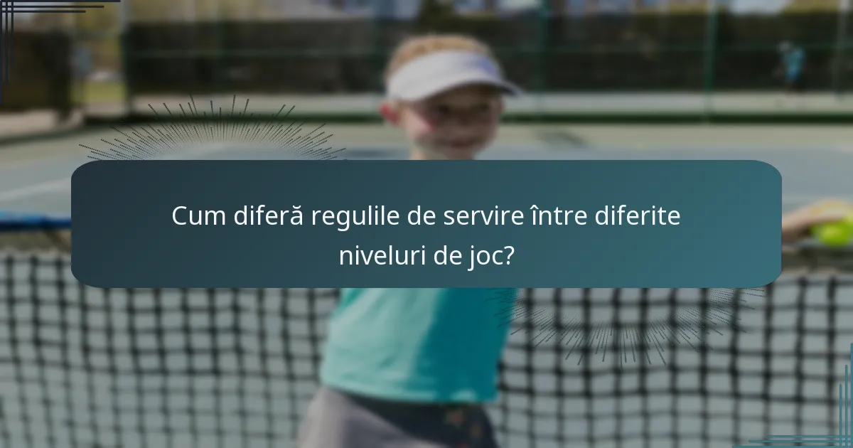 Cum diferă regulile de servire între diferite niveluri de joc?