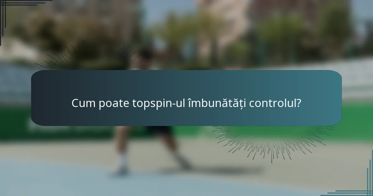 Cum poate topspin-ul îmbunătăți controlul?