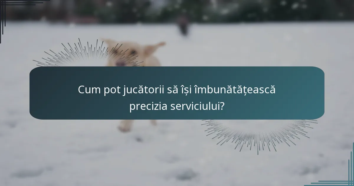 Cum pot jucătorii să își îmbunătățească precizia serviciului?