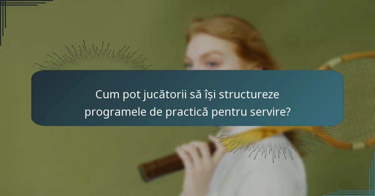 Cum pot jucătorii să își structureze programele de practică pentru servire?