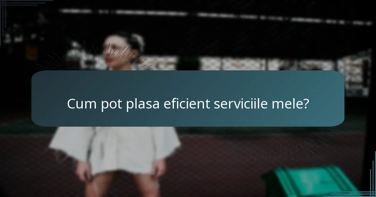 Cum pot plasa eficient serviciile mele?