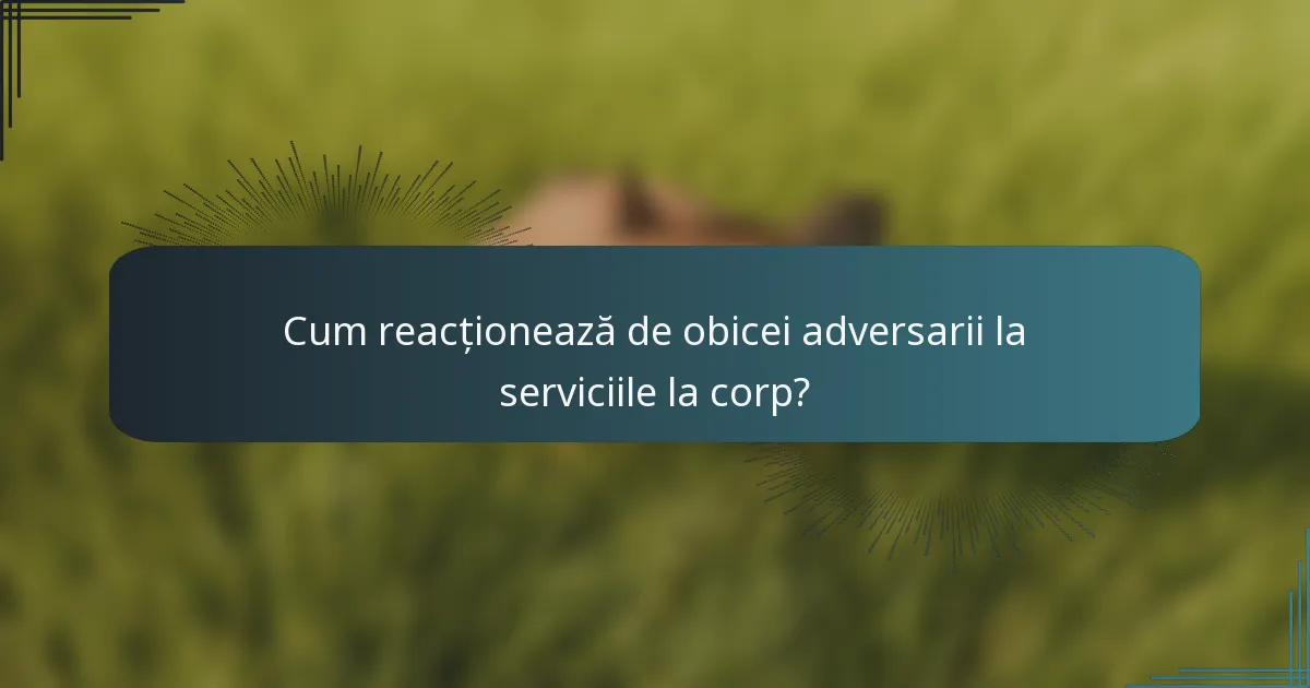 Cum reacționează de obicei adversarii la serviciile la corp?