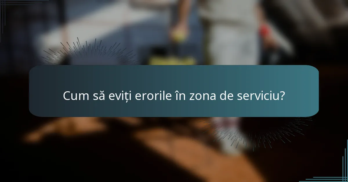 Cum să eviți erorile în zona de serviciu?