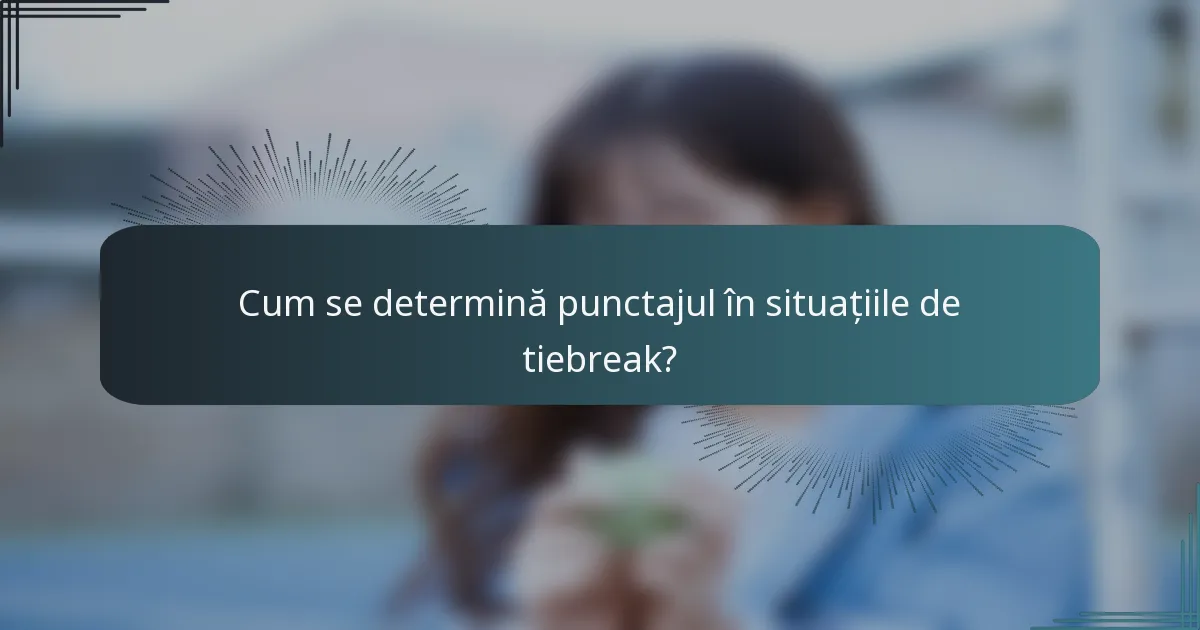 Cum se determină punctajul în situațiile de tiebreak?