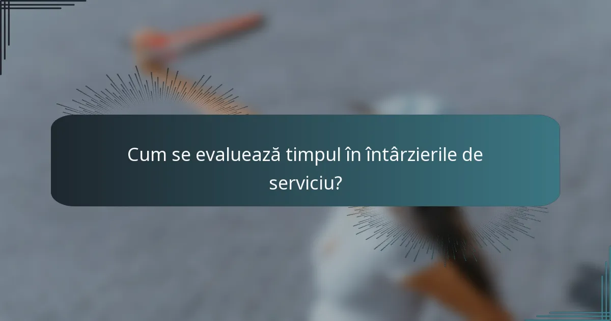 Cum se evaluează timpul în întârzierile de serviciu?